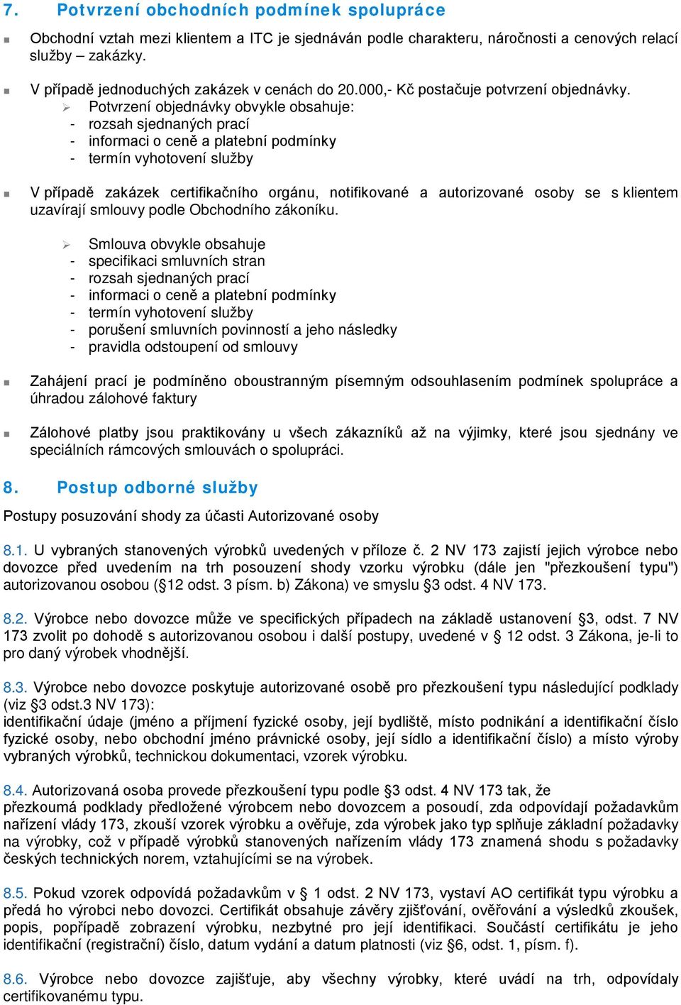 Potvrzení objednávky obvykle obsahuje: - rozsah sjednaných prací - informaci o ceně a platební podmínky - termín vyhotovení služby V případě zakázek certifikačního orgánu, notifikované a autorizované