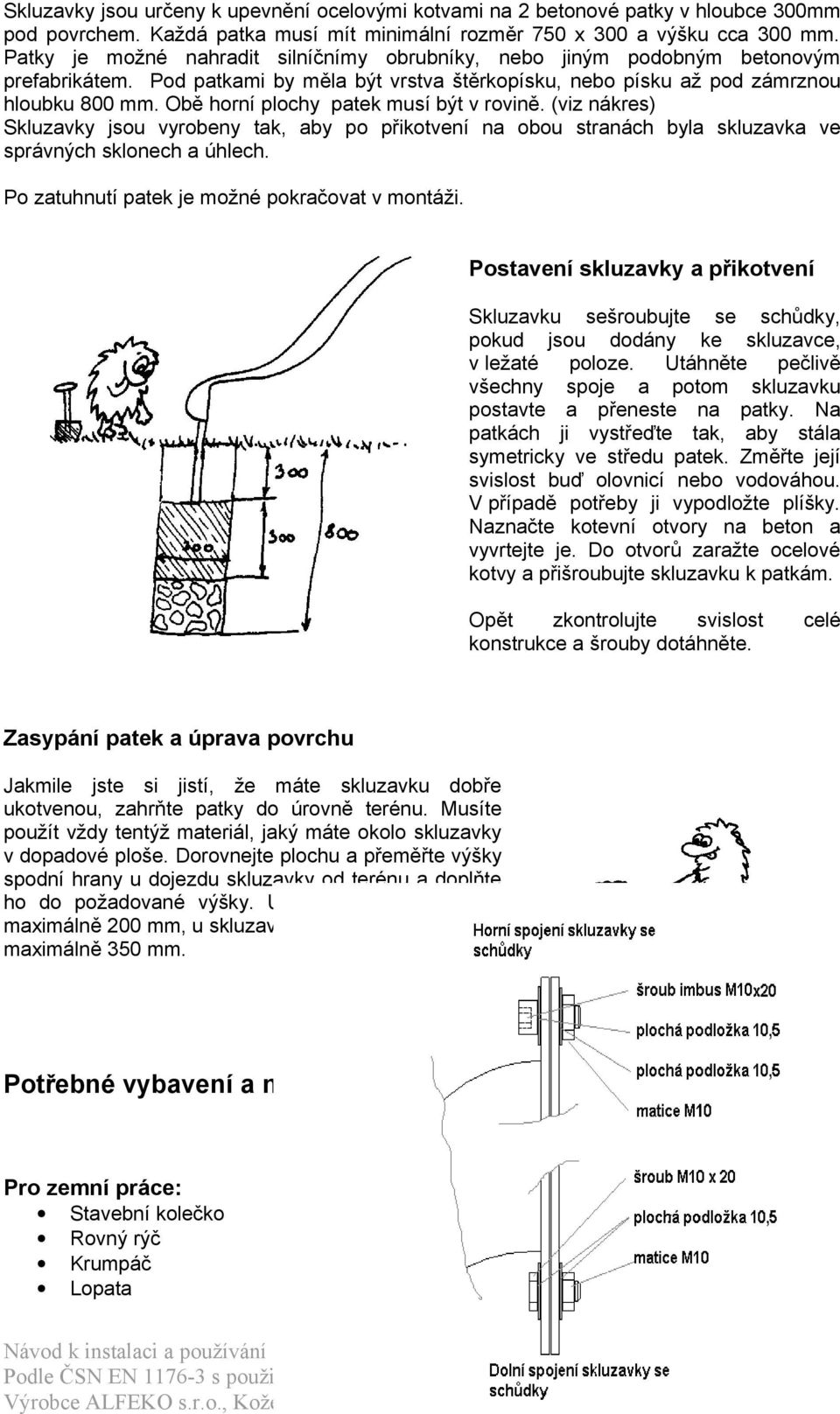 Obě horní plochy patek musí být v rovině. (viz nákres) Skluzavky jsou vyrobeny tak, aby po přikotvení na obou stranách byla skluzavka ve správných sklonech a úhlech.