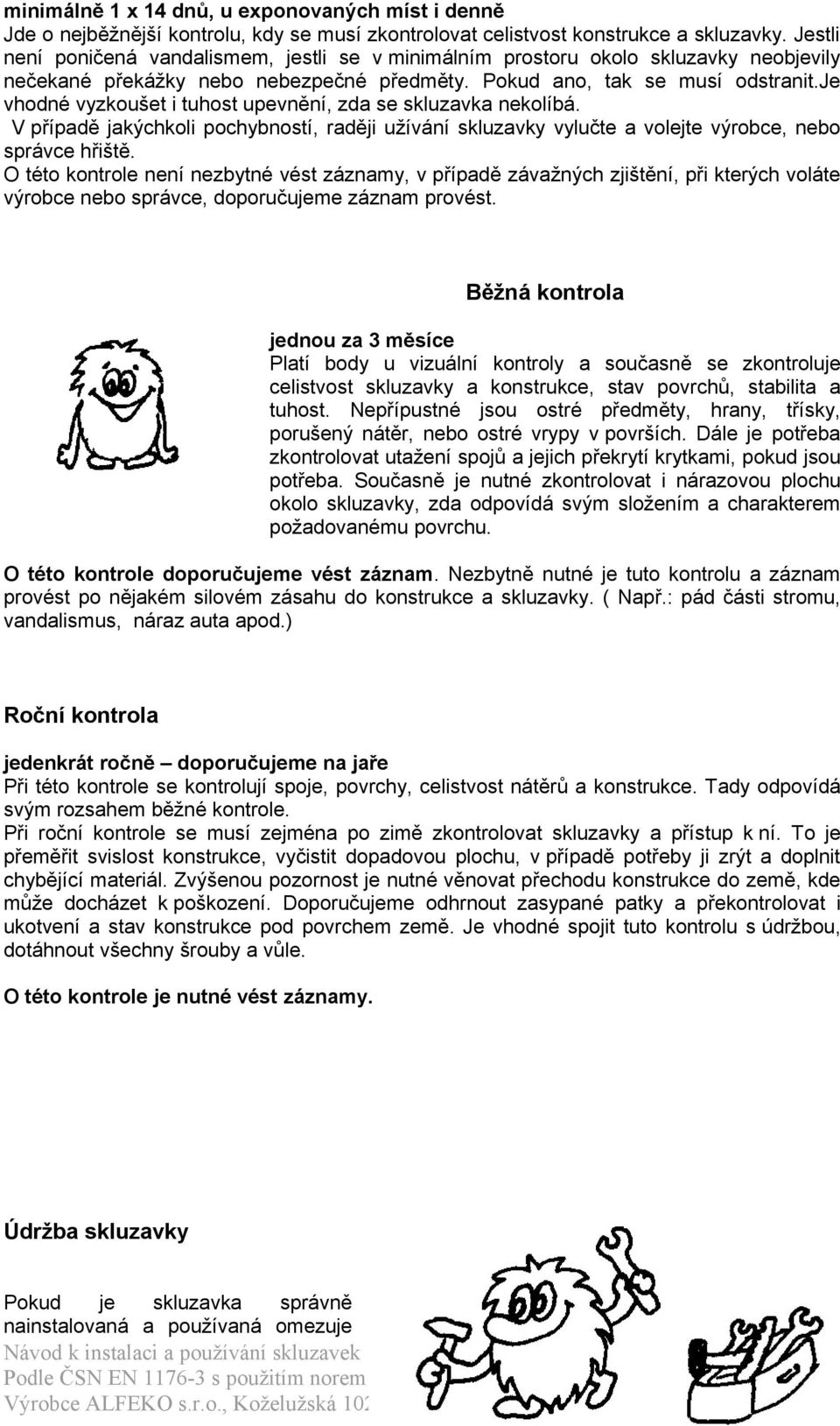 je vhodné vyzkoušet i tuhost upevnění, zda se skluzavka nekolíbá. V případě jakýchkoli pochybností, raději užívání skluzavky vylučte a volejte výrobce, nebo správce hřiště.