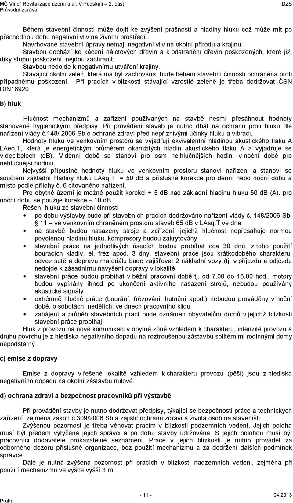 Stavbou dochází ke kácení náletových dřevin a k odstranění dřevin poškozených, které již, díky stupni poškození, nejdou zachránit. Stavbou nedojde k negativnímu utváření krajiny.