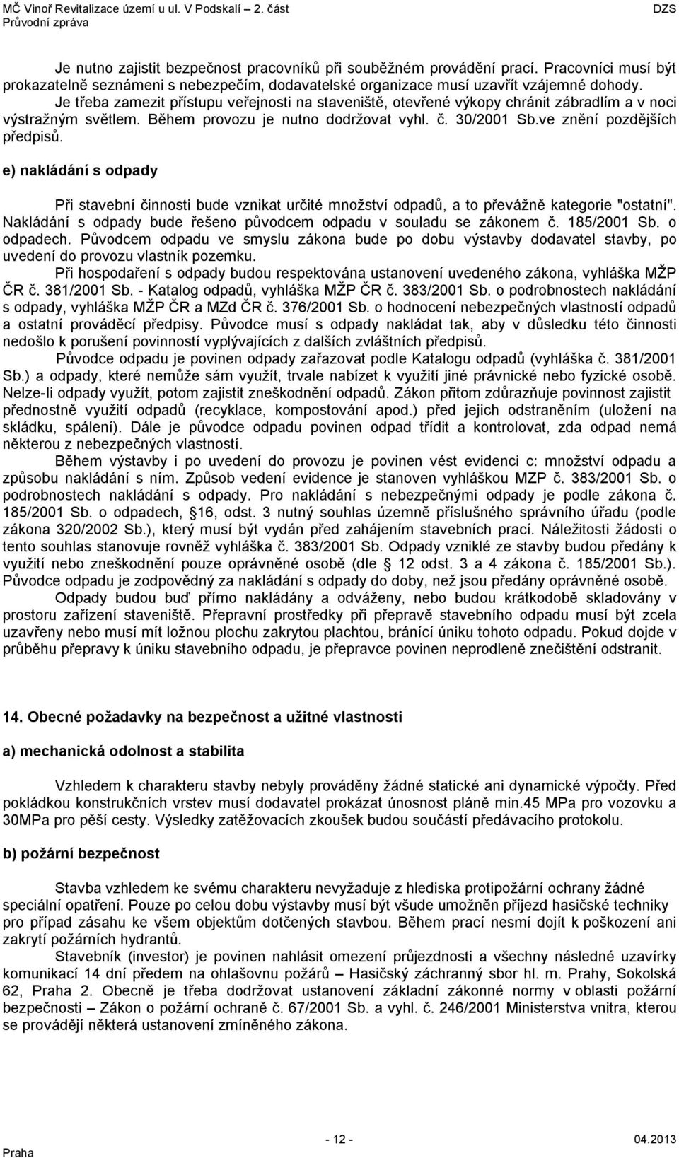 e) nakládání s odpady Při stavební činnosti bude vznikat určité množství odpadů, a to převážně kategorie "ostatní". Nakládání s odpady bude řešeno původcem odpadu v souladu se zákonem č. 185/2001 Sb.