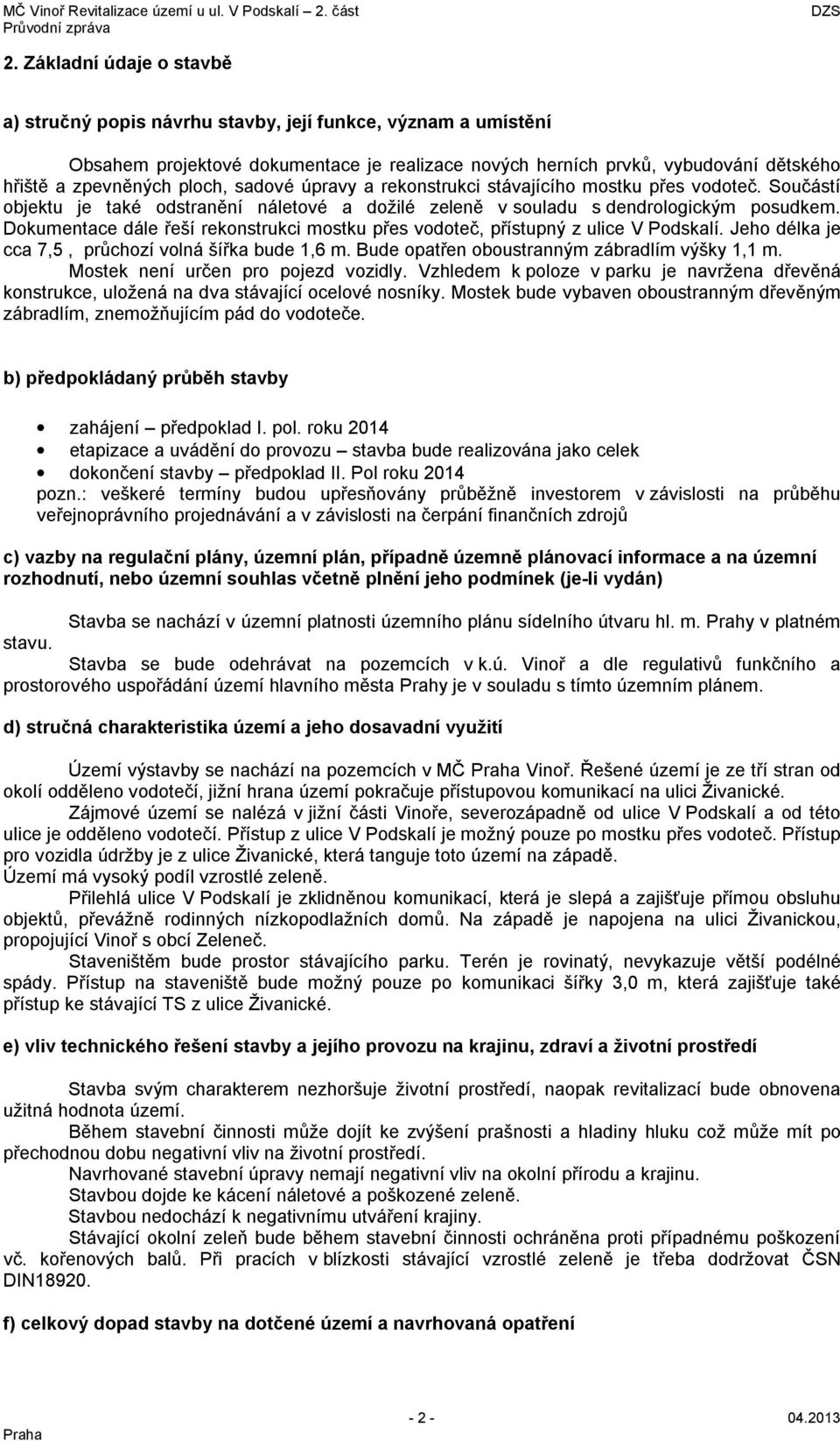 Dokumentace dále řeší rekonstrukci mostku přes vodoteč, přístupný z ulice V Podskalí. Jeho délka je cca 7,5, průchozí volná šířka bude 1,6 m. Bude opatřen oboustranným zábradlím výšky 1,1 m.