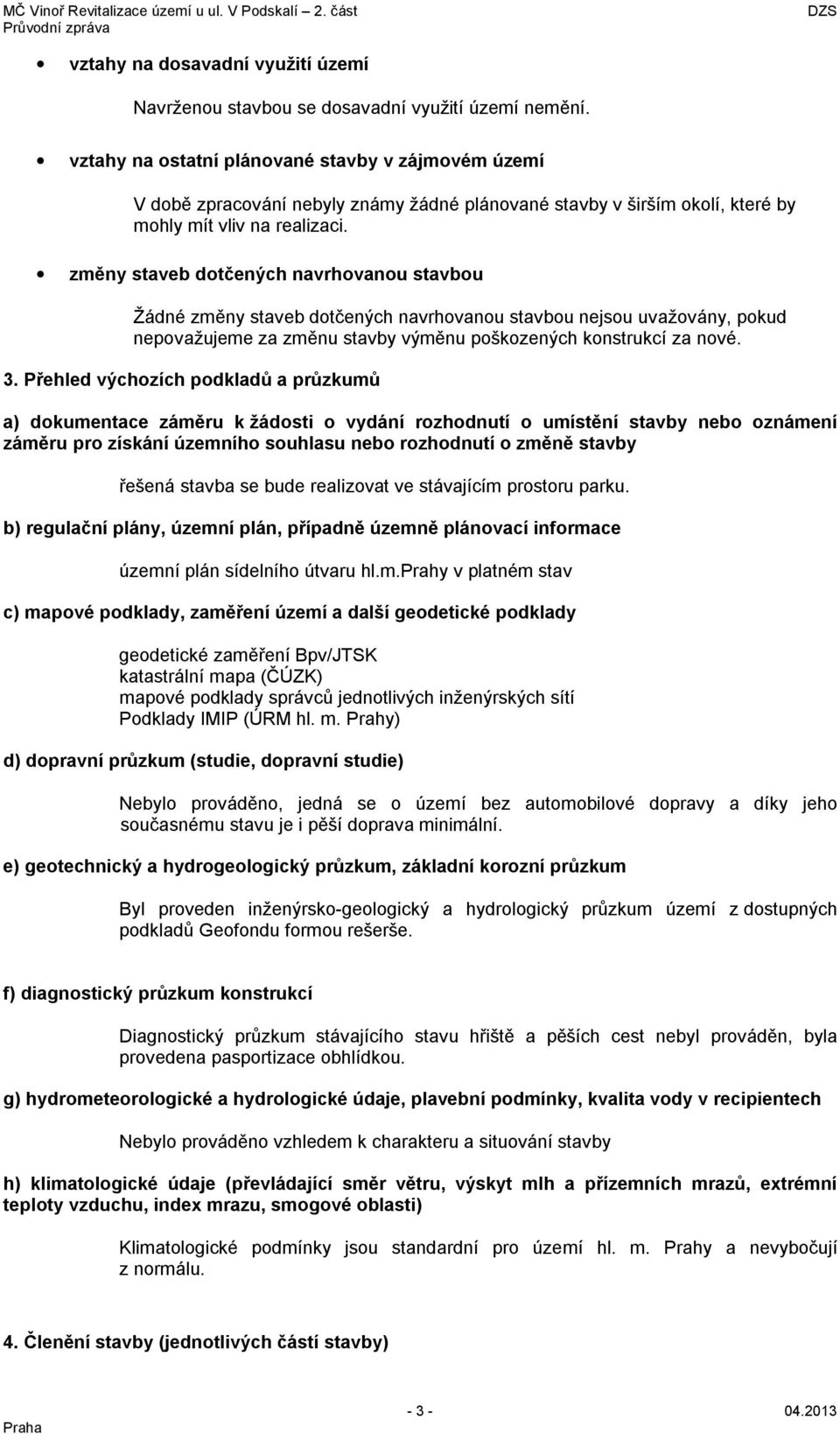 změny staveb dotčených navrhovanou stavbou Žádné změny staveb dotčených navrhovanou stavbou nejsou uvažovány, pokud nepovažujeme za změnu stavby výměnu poškozených konstrukcí za nové. 3.