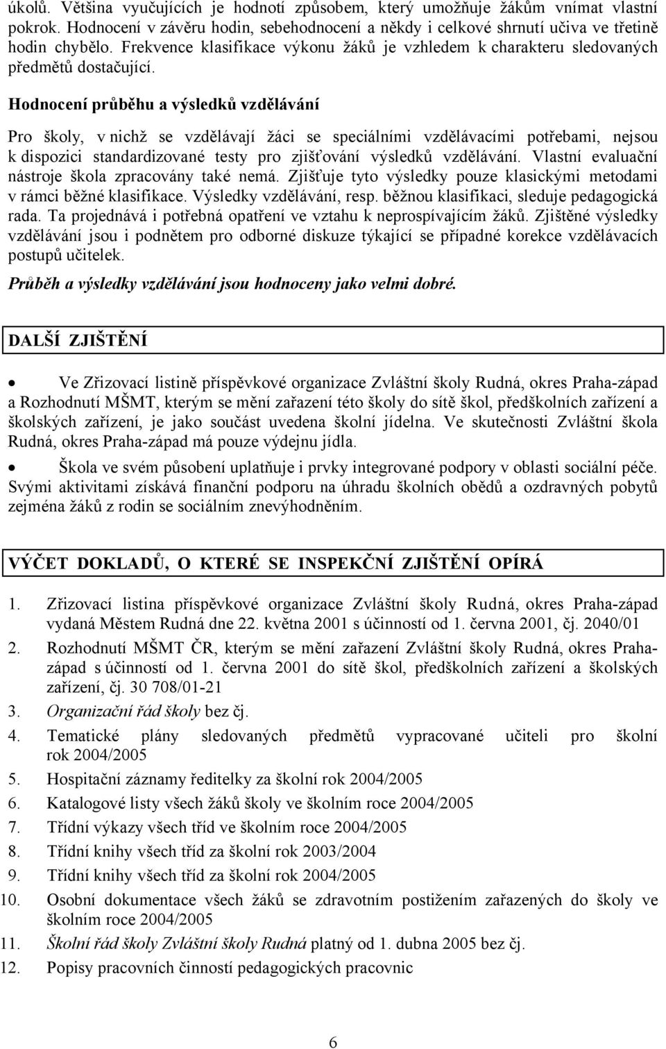 Hodnocení průběhu a výsledků vzdělávání Pro školy, v nichž se vzdělávají žáci se speciálními vzdělávacími potřebami, nejsou k dispozici standardizované testy pro zjišťování výsledků vzdělávání.