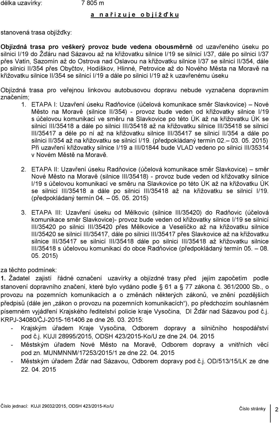 Hodíškov, Hlinné, Petrovice až do Nového Města na Moravě na křižovatku silnice II/354 se silnicí I/19 a dále po silnici I/19 až k uzavřenému úseku Objízdná trasa pro veřejnou linkovou autobusovou