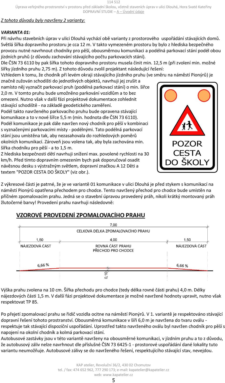 V takto vymezeném prostoru by bylo z hlediska bezpečného provozu nutné navrhnout chodníky pro pěší, obousměrnou komunikaci a podélná parkovací stání podél obou jízdních pruhů (z důvodu zachování