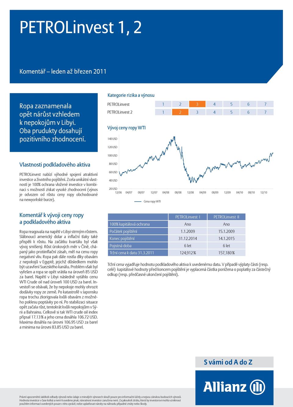 Zcela unikátní vlastností je 100% ochrana vložené investice v kombinaci s možností získat vysoké zhodnocení (výnos je odvozen od růstu ceny ropy obchodované na newyorkské burze).