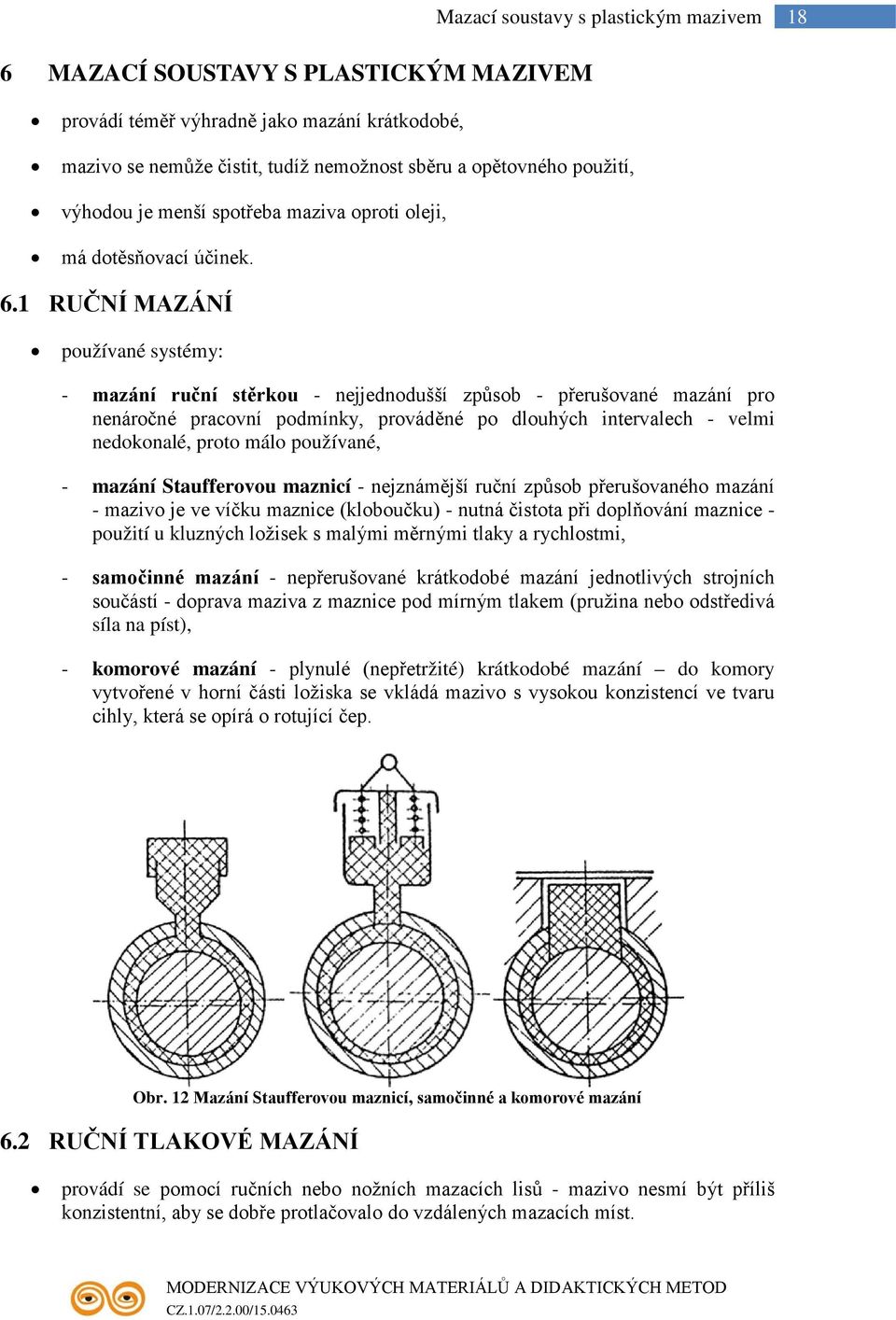 1 RUČNÍ MAZÁNÍ používané systémy: - mazání ruční stěrkou - nejjednodušší způsob - přerušované mazání pro nenáročné pracovní podmínky, prováděné po dlouhých intervalech - velmi nedokonalé, proto málo