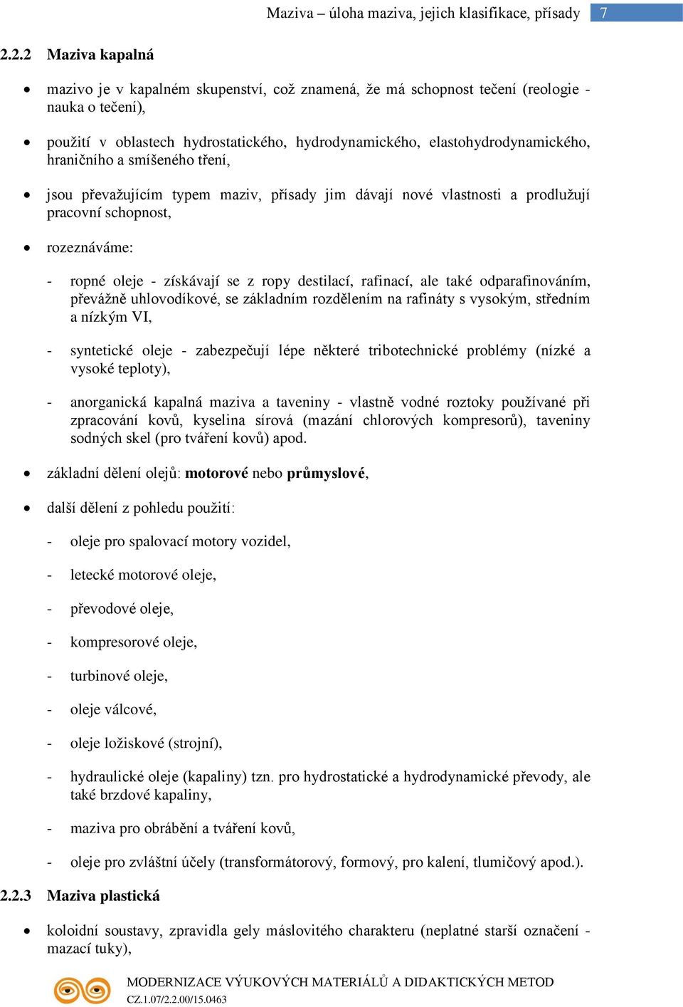 hraničního a smíšeného tření, jsou převažujícím typem maziv, přísady jim dávají nové vlastnosti a prodlužují pracovní schopnost, rozeznáváme: - ropné oleje - získávají se z ropy destilací, rafinací,