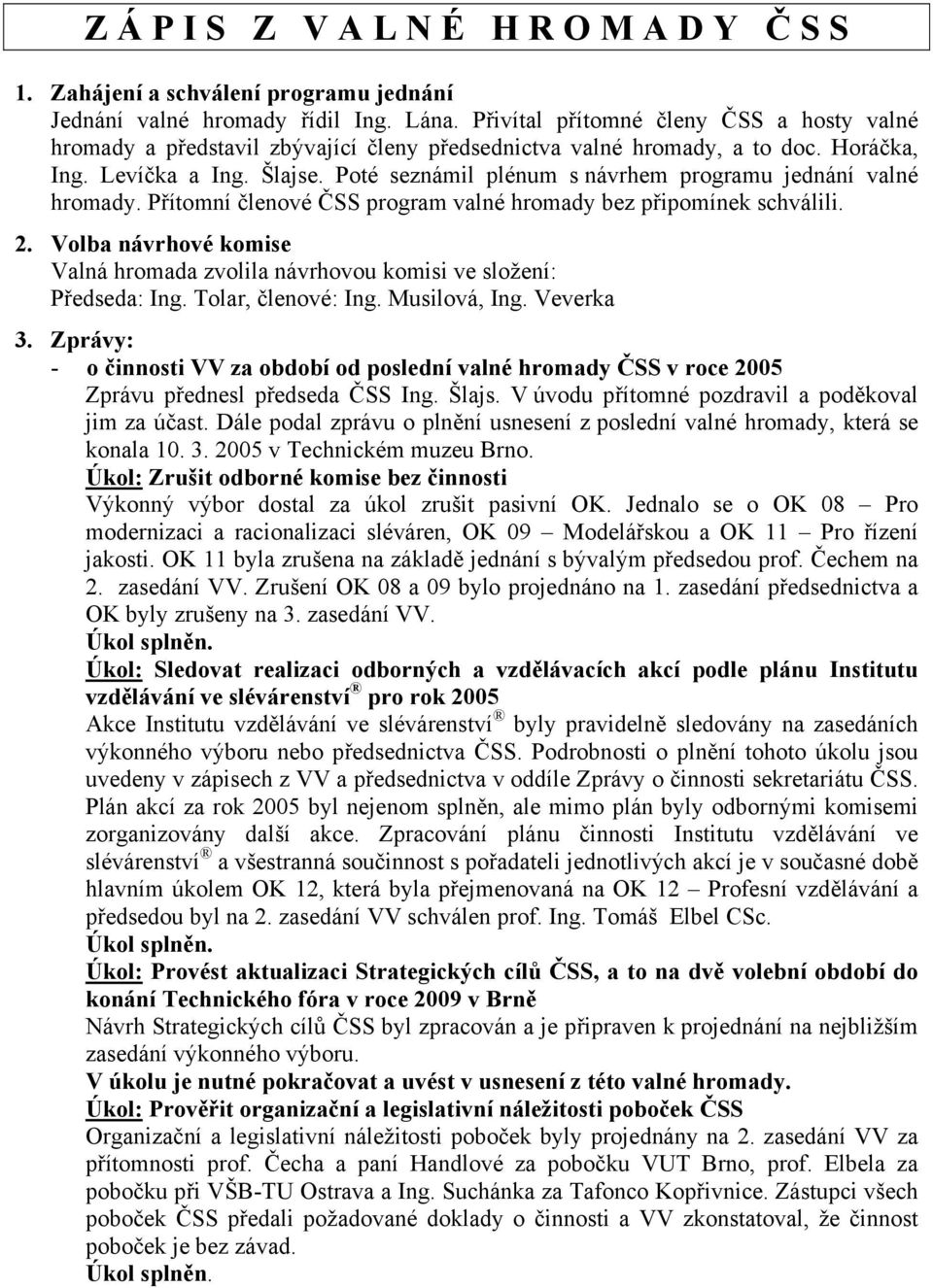 Volba návrhové komise Valná hromada zvolila návrhovou komisi ve složení: Předseda: Ing. Tolar, členové: Ing. Musilová, Ing. Veverka 3.