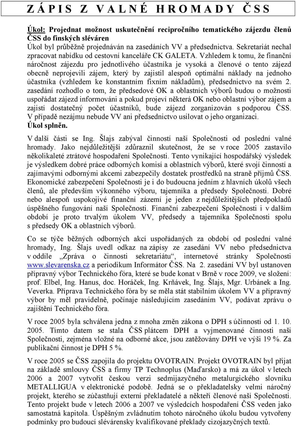 Vzhledem k tomu, že finanční náročnost zájezdu pro jednotlivého účastníka je vysoká a členové o tento zájezd obecně neprojevili zájem, který by zajistil alespoň optimální náklady na jednoho účastníka