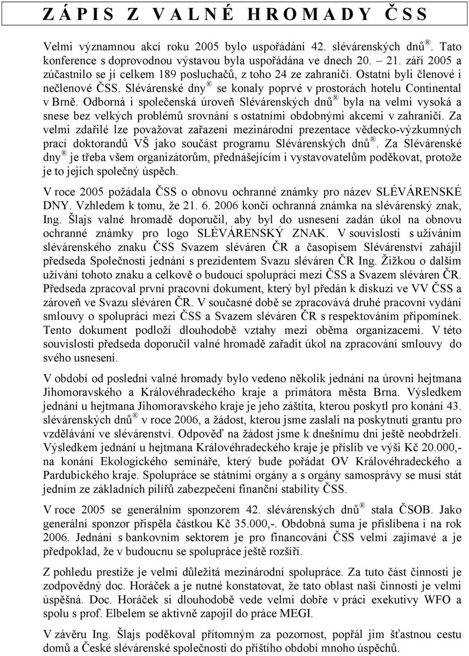 Odborná i společenská úroveň Slévárenských dnů byla na velmi vysoká a snese bez velkých problémů srovnání s ostatními obdobnými akcemi v zahraničí.