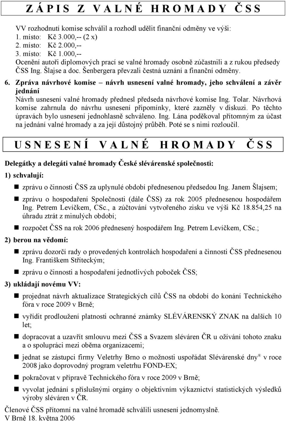 Zpráva návrhové komise návrh usnesení valné hromady, jeho schválení a závěr jednání Návrh usnesení valné hromady přednesl předseda návrhové komise Ing. Tolar.