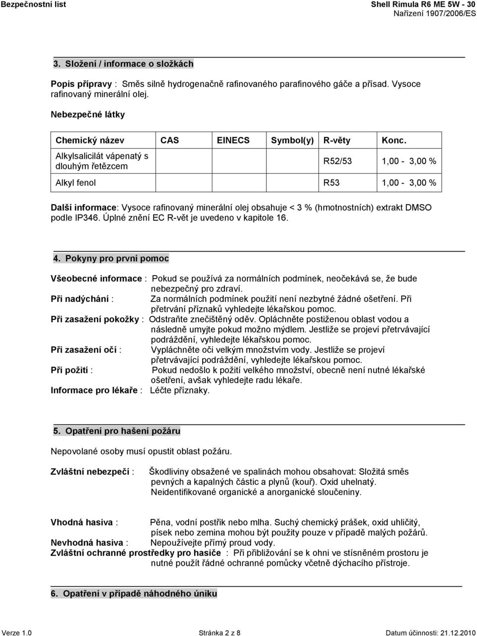 Alkylsalicilát vápenatý s dlouhým řetězcem R52/53 1,00-3,00 % Alkyl fenol R53 1,00-3,00 % Další informace: Vysoce rafinovaný minerální olej obsahuje < 3 % (hmotnostních) extrakt DMSO podle IP346.