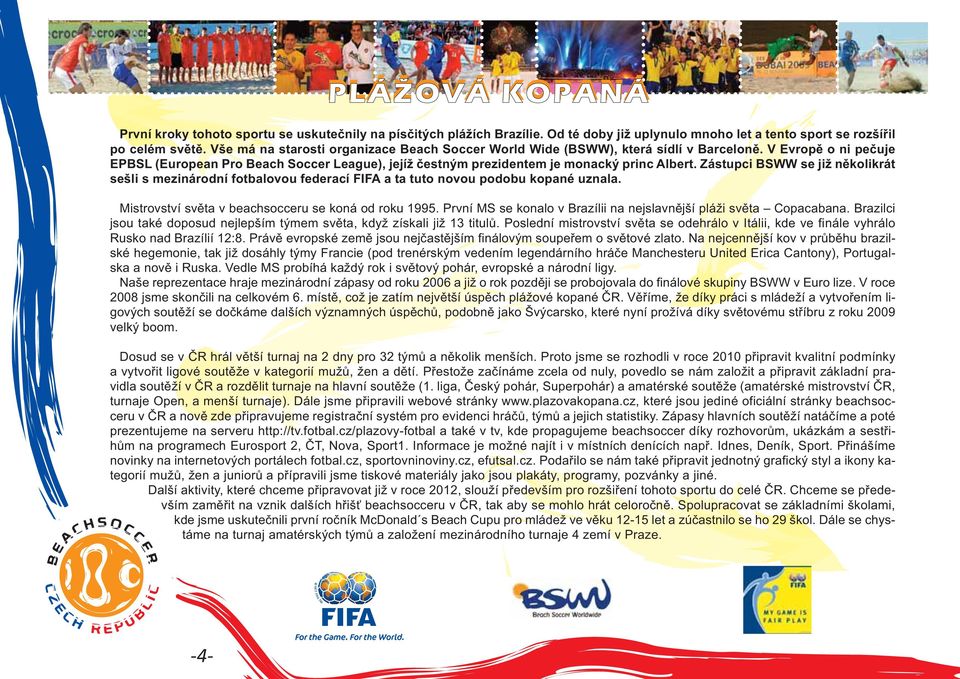Zástupci BSWW se již několikrát sešli s mezinárodní fotbalovou federací FIFA a ta tuto novou podobu kopané uznala. Mistrovství světa v beachsocceru se koná od roku 1995.