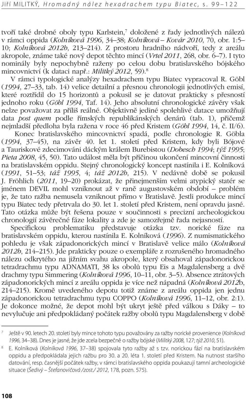 Z prostoru hradního nádvoří, tedy z areálu akropole, známe také nový depot těchto mincí (Vrtel 2011, 268, obr. 6 7).