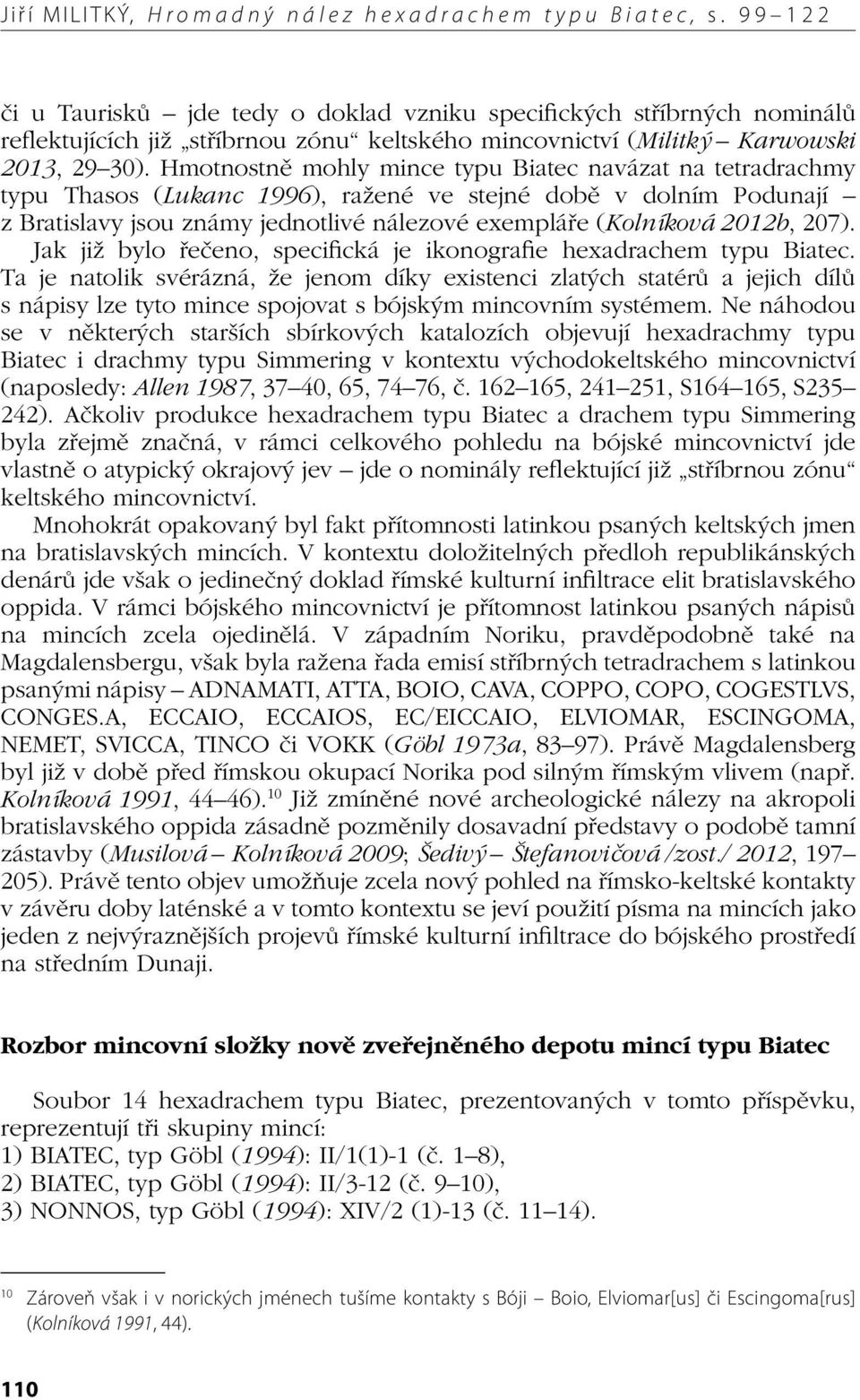 Hmotnostně mohly mince typu Biatec navázat na tetradrachmy typu Thasos (Lukanc 1996), ražené ve stejné době v dolním Podunají z Bratislavy jsou známy jednotlivé nálezové exempláře (Kolníková 2012b,