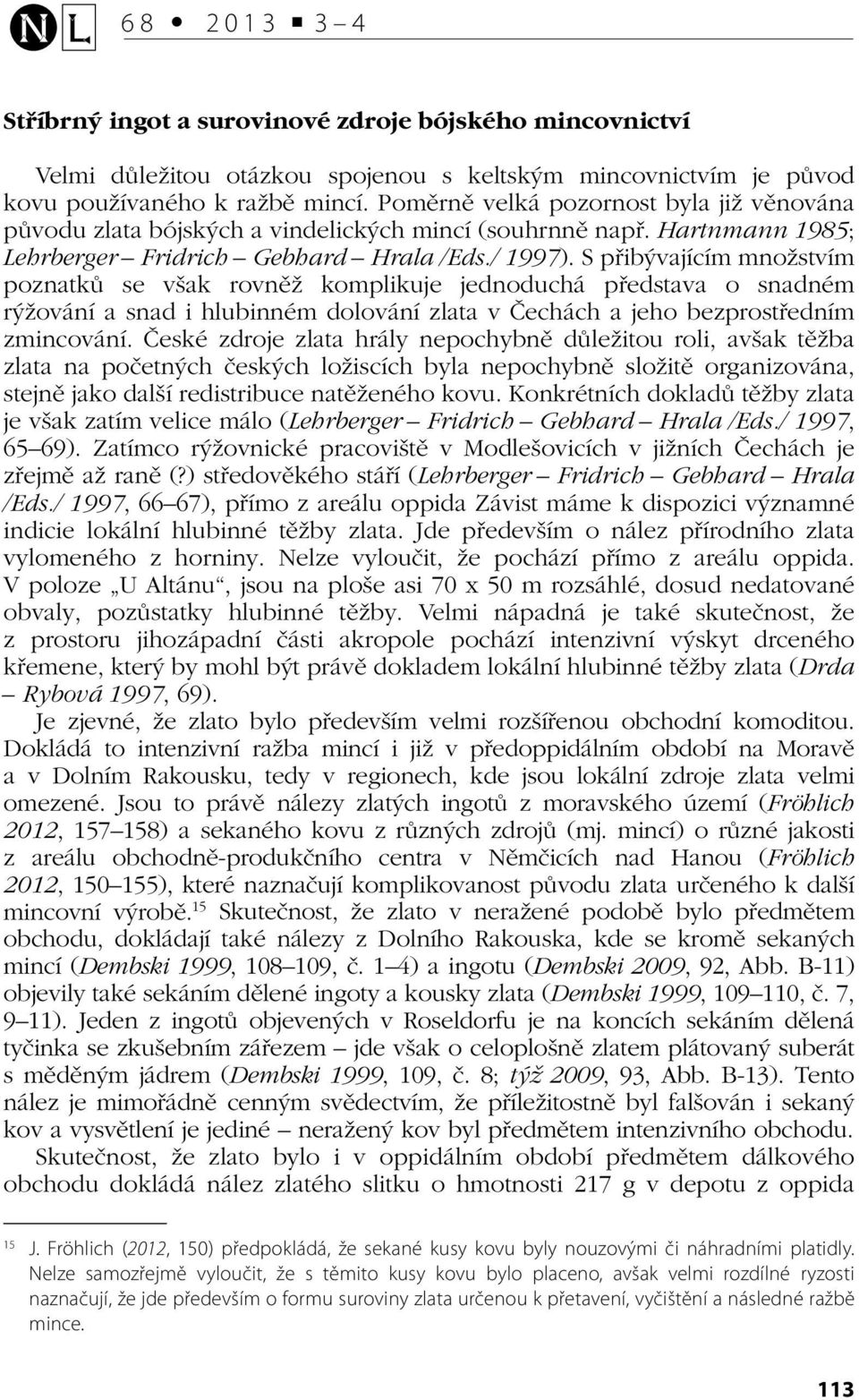 S přibývajícím množstvím poznatků se však rovněž komplikuje jednoduchá představa o snadném rýžování a snad i hlubinném dolování zlata v Čechách a jeho bezprostředním zmincování.