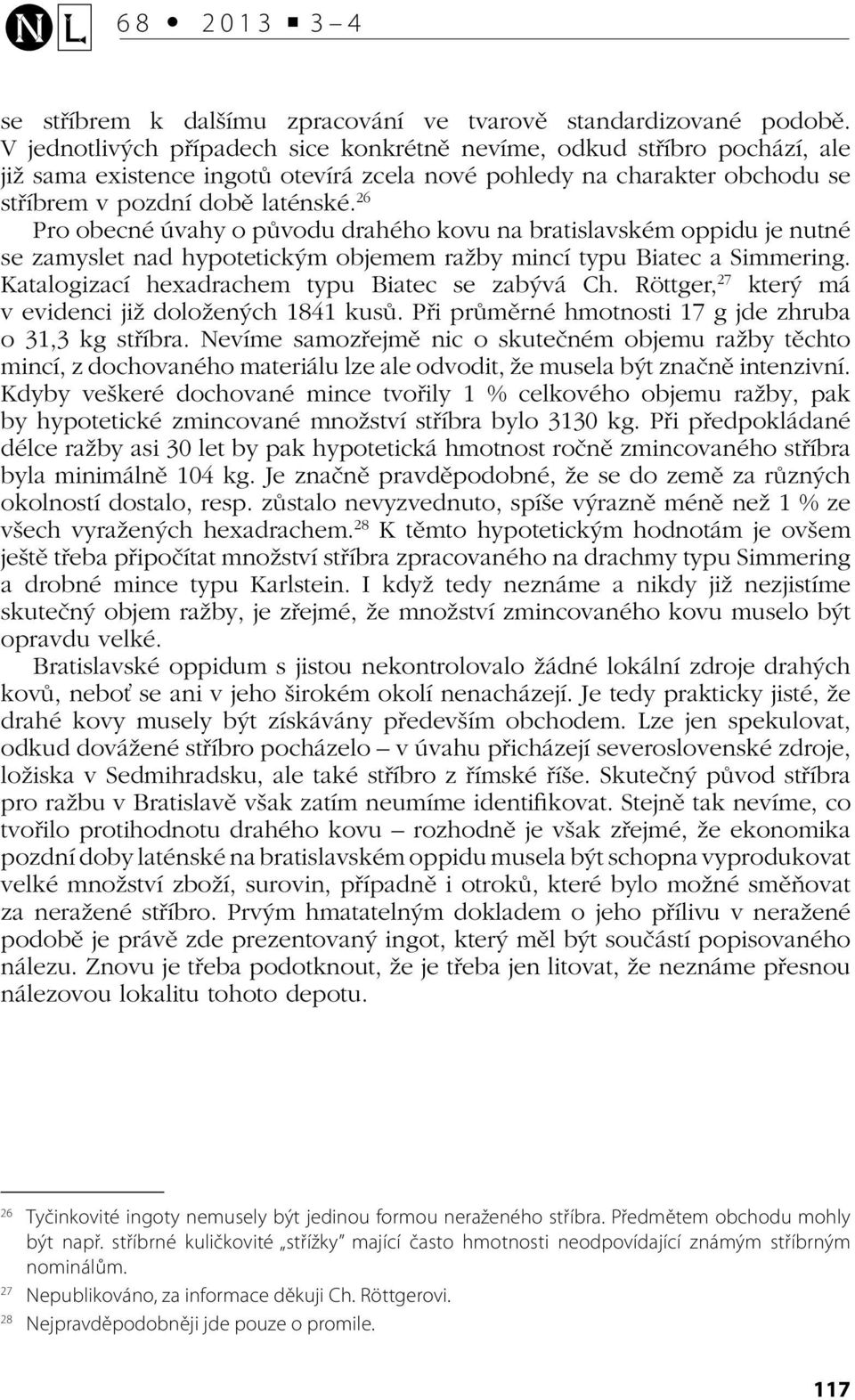 26 Pro obecné úvahy o původu drahého kovu na bratislavském oppidu je nutné se zamyslet nad hypotetickým objemem ražby mincí typu Biatec a Simmering. Katalogizací hexadrachem typu Biatec se zabývá Ch.