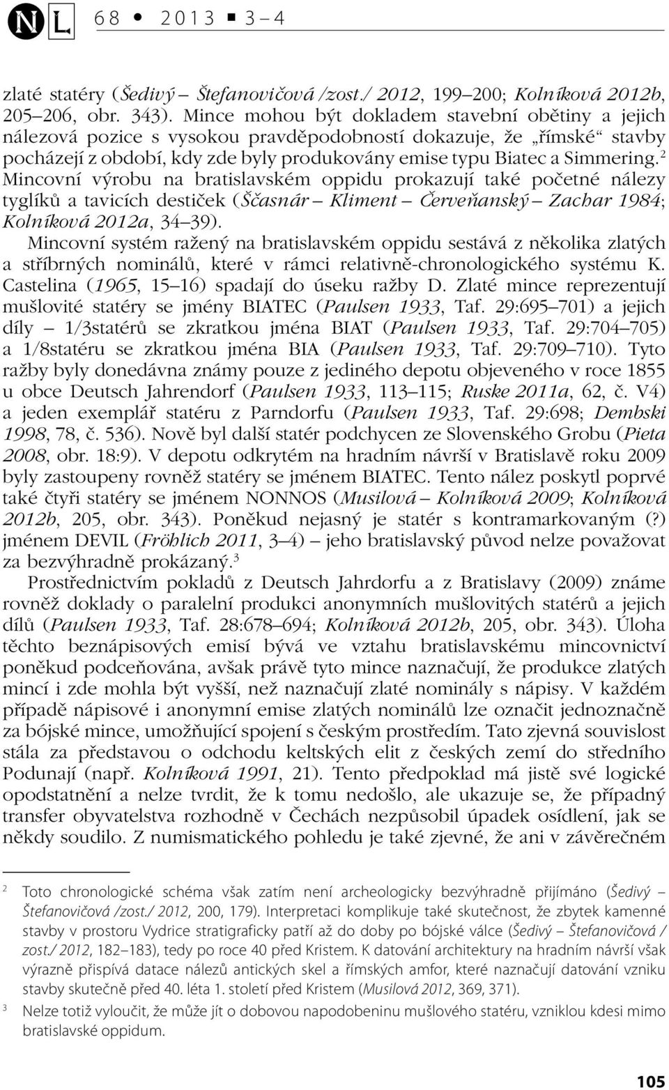 2 Mincovní výrobu na bratislavském oppidu prokazují také početné nálezy tyglíků a tavicích destiček (Ščasnár Kliment Červeňanský Zachar 1984; Kolníková 2012a, 34 39).