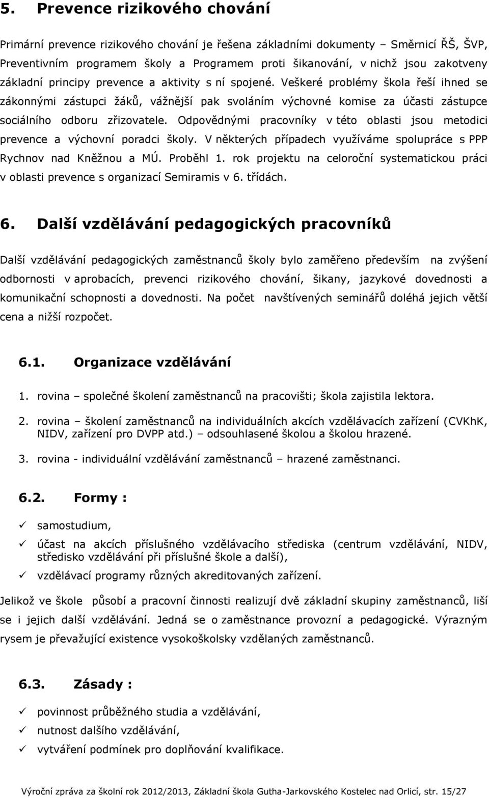 Veškeré problémy škola řeší ihned se zákonnými zástupci žáků, vážnější pak svoláním výchovné komise za účasti zástupce sociálního odboru zřizovatele.