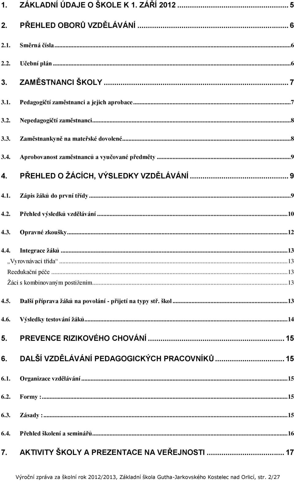 Zápis žáků do první třídy... 9 4.2. Přehled výsledků vzdělávání... 10 4.3. Opravné zkoušky... 12 4.4. Integrace žáků... 13 Vyrovnávací třída... 13 Reedukační péče... 13 Žáci s kombinovaným postižením.