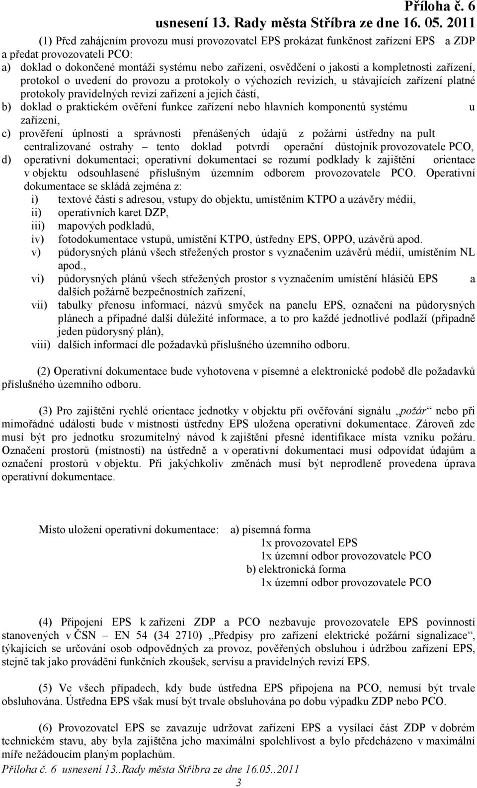 ověření funkce zařízení nebo hlavních komponentů systému u zařízení, c) prověření úplnosti a správnosti přenášených údajů z požární ústředny na pult centralizované ostrahy tento doklad potvrdí