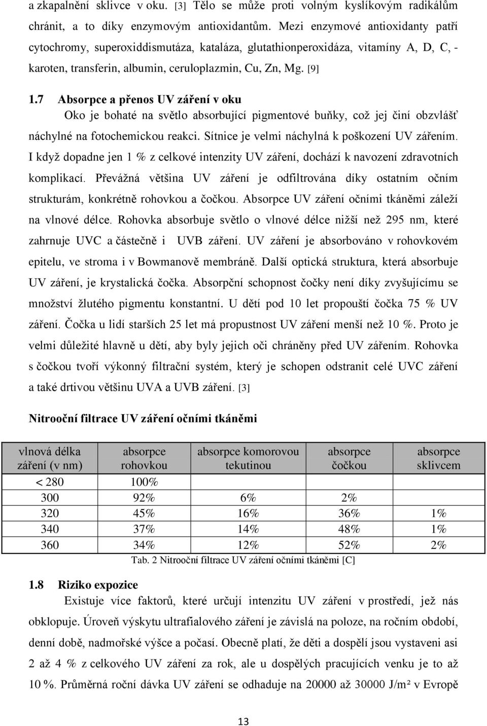 7 Absorpce a přenos UV záření v oku Oko je bohaté na světlo absorbující pigmentové buňky, což jej činí obzvlášť náchylné na fotochemickou reakci. Sítnice je velmi náchylná k poškození UV zářením.