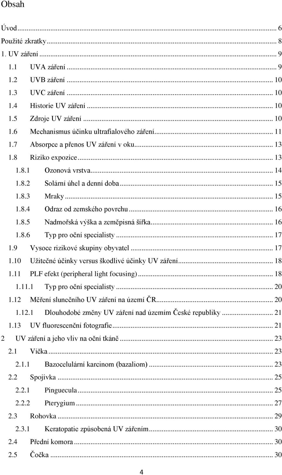 8.5 Nadmořská výška a zeměpisná šířka... 16 1.8.6 Typ pro oční specialisty... 17 1.9 Vysoce rizikové skupiny obyvatel... 17 1.10 Užitečné účinky versus škodlivé účinky UV záření... 18 1.