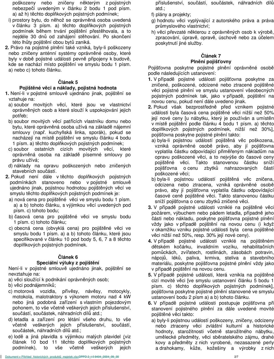 a) těchto doplňkových pojistných podmínek během trvání pojištění přestěhovala, a to nejdéle 30 dnů od zahájení stěhování. Po skončení této lhůty pojištění obou bytů zaniká. 2.