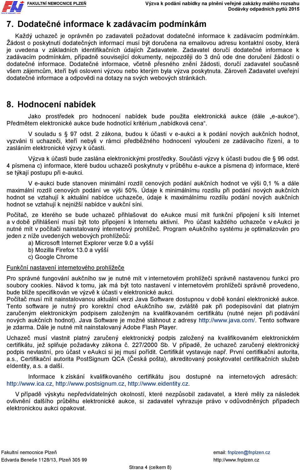 Zadavatel doručí dodatečné informace k zadávacím podmínkám, případně související dokumenty, nejpozději do 3 dnů ode dne doručení žádosti o dodatečné informace.