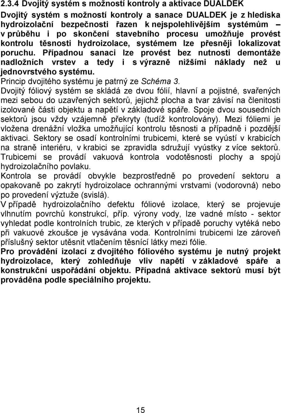 Případnou sanaci lze provést bez nutnosti demontáže nadložních vrstev a tedy i s výrazně nižšími náklady než u jednovrstvého systému. Princip dvojitého systému je patrný ze Schéma 3.