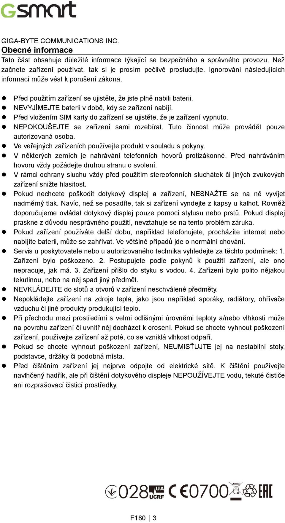 Před vložením SIM karty do zařízení se ujistěte, že je zařízení vypnuto. NEPOKOUŠEJTE se zařízení sami rozebírat. Tuto činnost může provádět pouze autorizovaná osoba.