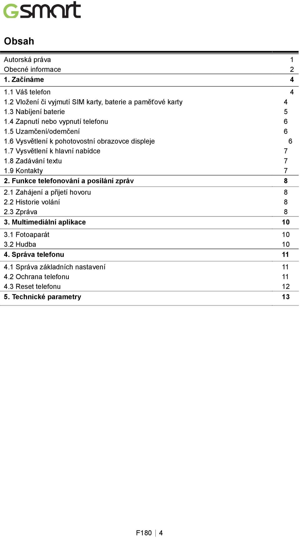 8 Zadávání textu 7 1.9 Kontakty 7 2. Funkce telefonování a posílání zpráv 8 2.1 Zahájení a přijetí hovoru 8 2.2 Historie volání 8 2.3 Zpráva 8 3.