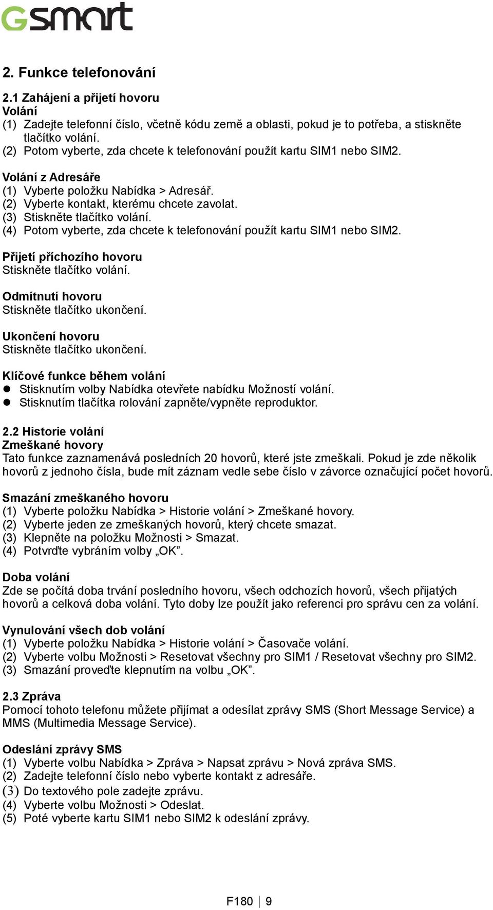 (3) Stiskněte tlačítko volání. (4) Potom vyberte, zda chcete k telefonování použít kartu SIM1 nebo SIM2. Přijetí příchozího hovoru Stiskněte tlačítko volání.