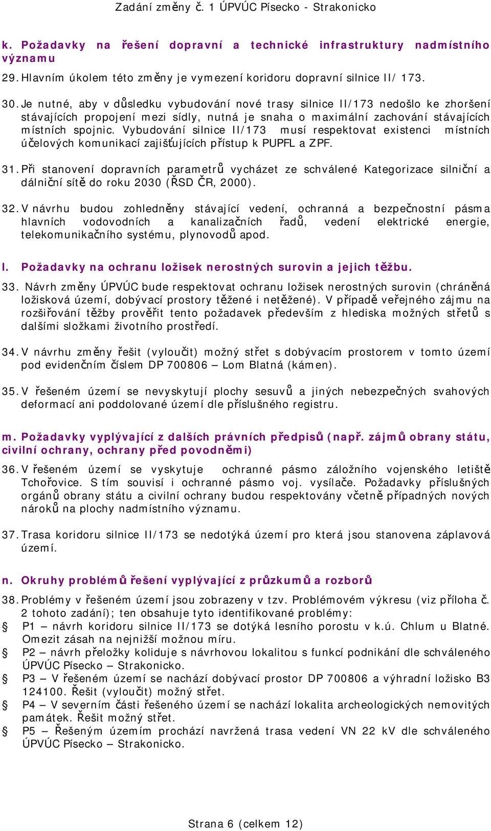 Vybudování silnice II/173 musí respektovat existenci místních účelových komunikací zajišťujících přístup k PUPFL a ZPF. 31.