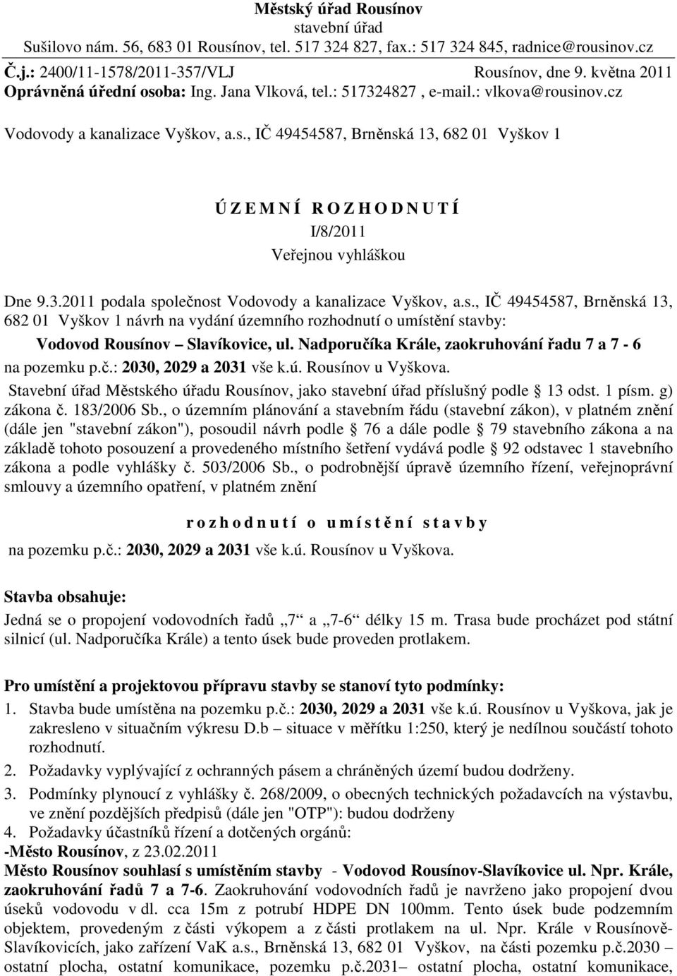 3.2011 podala společnost Vodovody a kanalizace Vyškov, a.s., IČ 49454587, Brněnská 13, 682 01 Vyškov 1 návrh na vydání územního rozhodnutí o umístění stavby: Vodovod Rousínov Slavíkovice, ul.