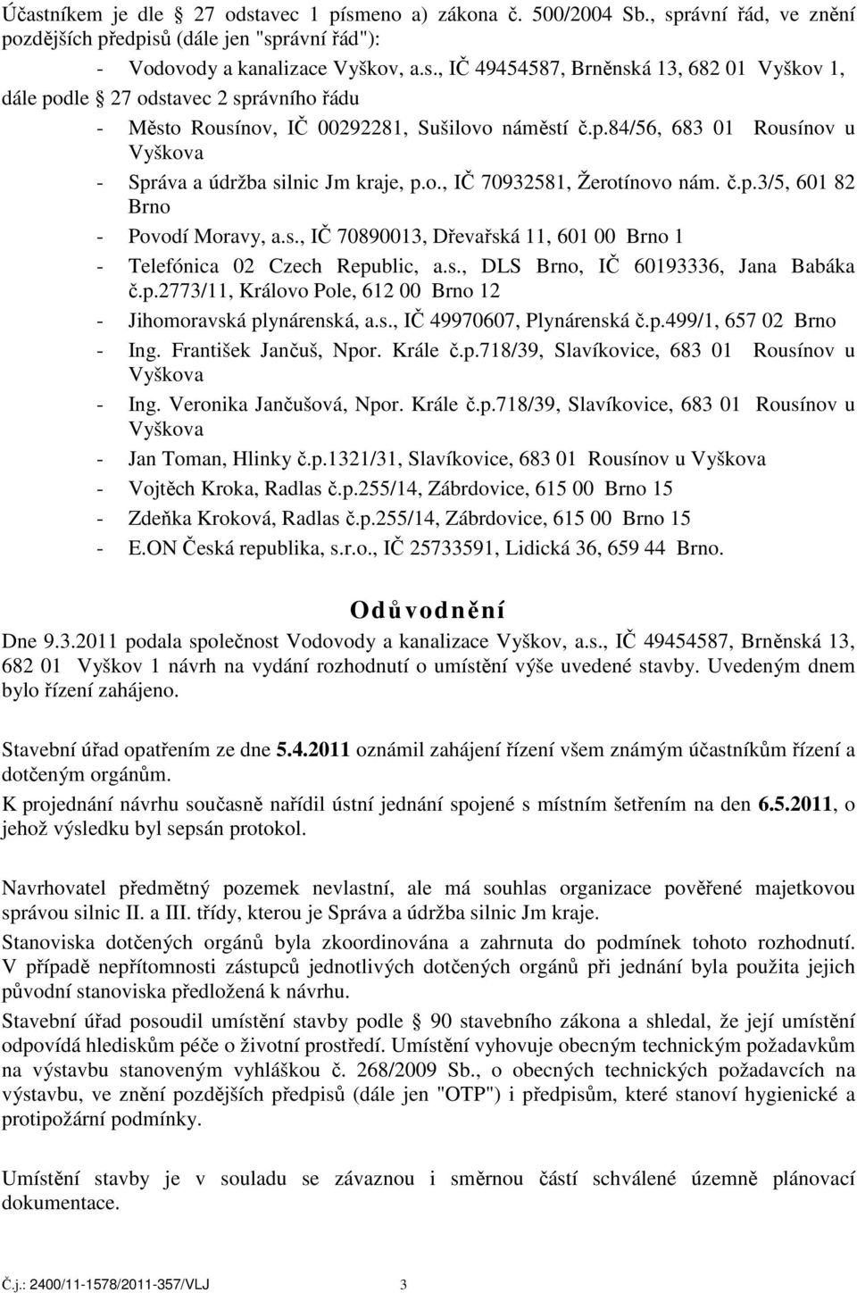 s., DLS Brno, IČ 60193336, Jana Babáka č.p.2773/11, Královo Pole, 612 00 Brno 12 - Jihomoravská plynárenská, a.s., IČ 49970607, Plynárenská č.p.499/1, 657 02 Brno - Ing. František Jančuš, Npor.