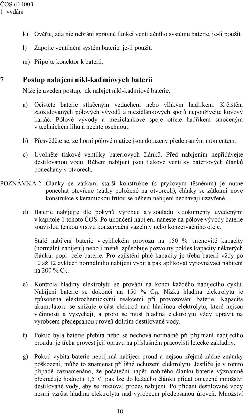 K čištění zaoxidovaných pólových vývodů a mezičlánkových spojů nepoužívejte kovový kartáč. Pólové vývody a mezičlánkové spoje otřete hadříkem smočeným v technickém lihu a nechte oschnout.