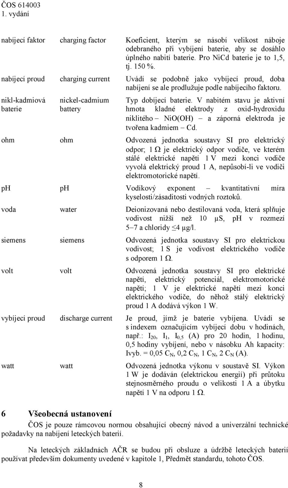 V nabitém stavu je aktivní hmota kladné elektrody z oxid-hydroxidu niklitého NiO(OH) a záporná elektroda je tvořena kadmiem Cd.