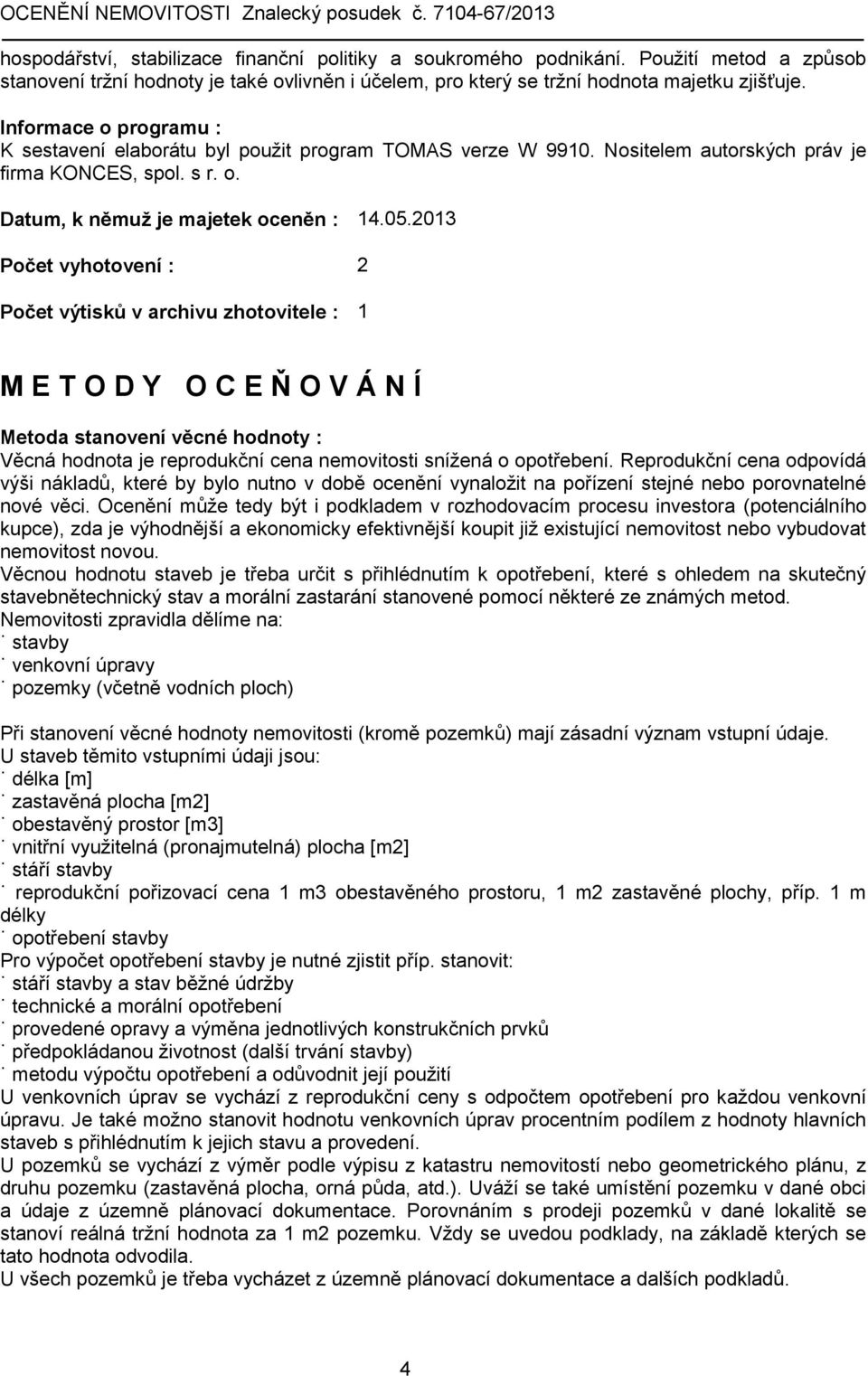 2013 Počet vyhotovení : 2 Počet výtisků v archivu zhotovitele : 1 M E T O D Y O C E Ň O V Á N Í Metoda stanovení věcné hodnoty : Věcná hodnota je reprodukční cena nemovitosti snížená o opotřebení.