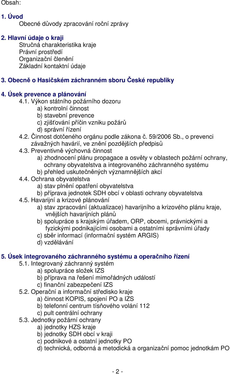 Výkon státního požárního dozoru a) kontrolní činnost b) stavební prevence c) zjišťování příčin vzniku požárů d) správní řízení 4.2. Činnost dotčeného orgánu podle zákona č. 59/2006 Sb.