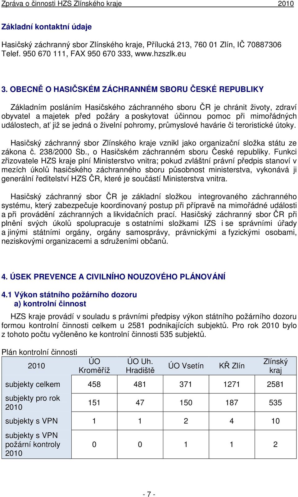 mimořádných událostech, ať již se jedná o živelní pohromy, průmyslové havárie či teroristické útoky. Hasičský záchranný sbor Zlínského kraje vznikl jako organizační složka státu ze zákona č.