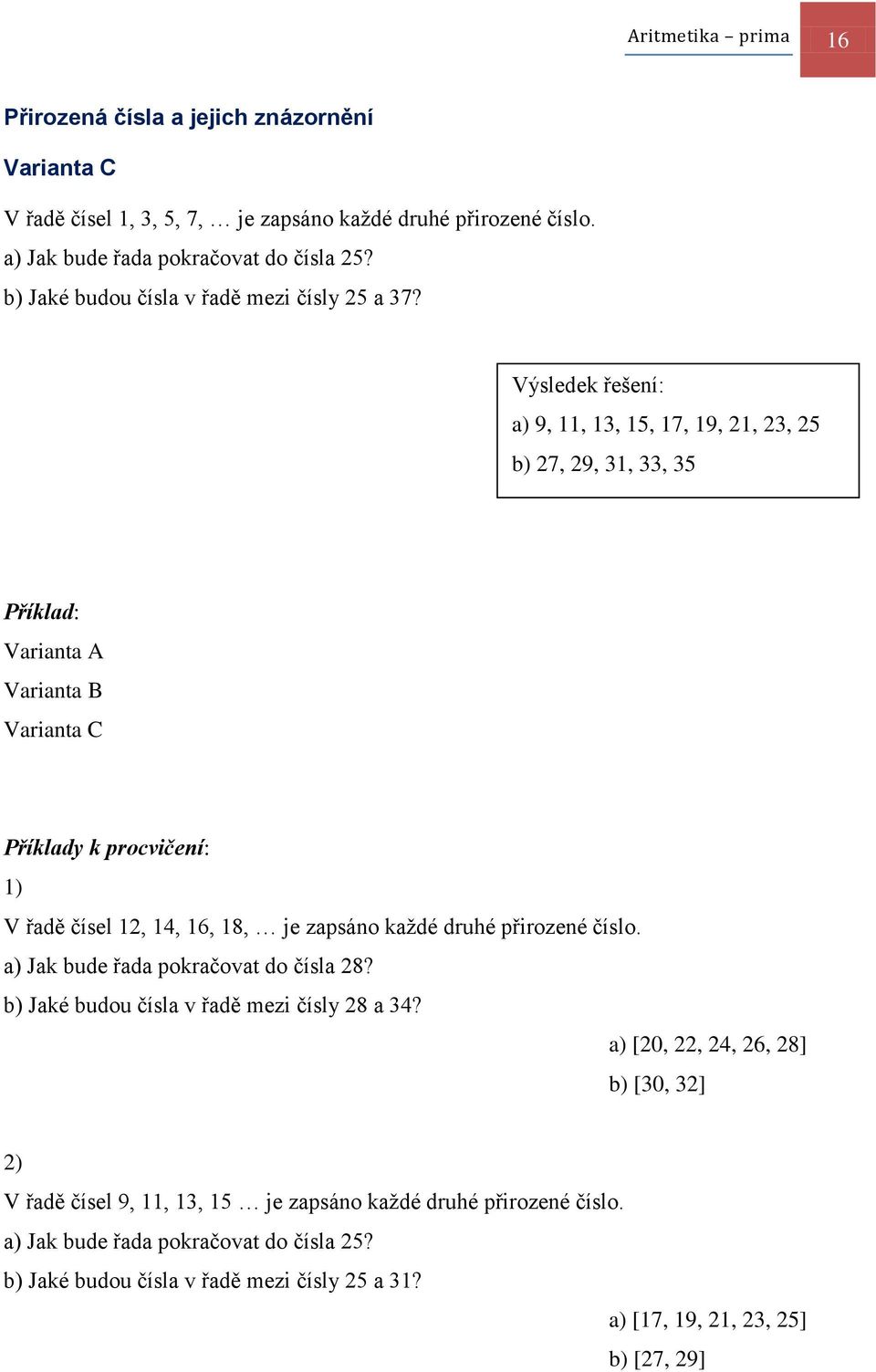 Výsledek řešení: a) 9, 11, 13, 15, 17, 19, 21, 23, 25 b) 27, 29, 31, 33, 35 1) V řadě čísel 12, 14, 16, 18, je zapsáno kaţdé druhé přirozené číslo.