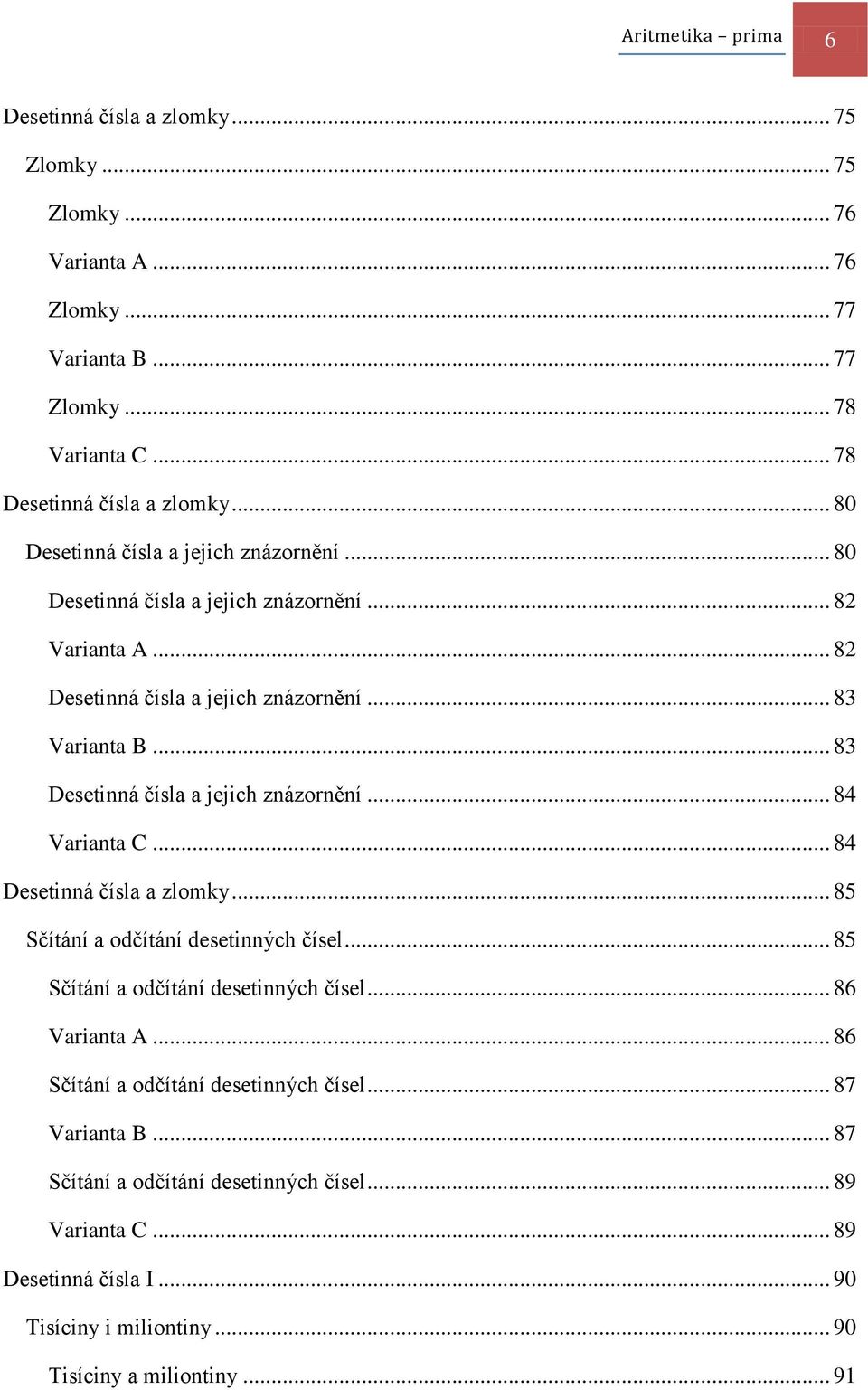 .. 83 Desetinná čísla a jejich znázornění... 84... 84 Desetinná čísla a zlomky... 85 Sčítání a odčítání desetinných čísel.