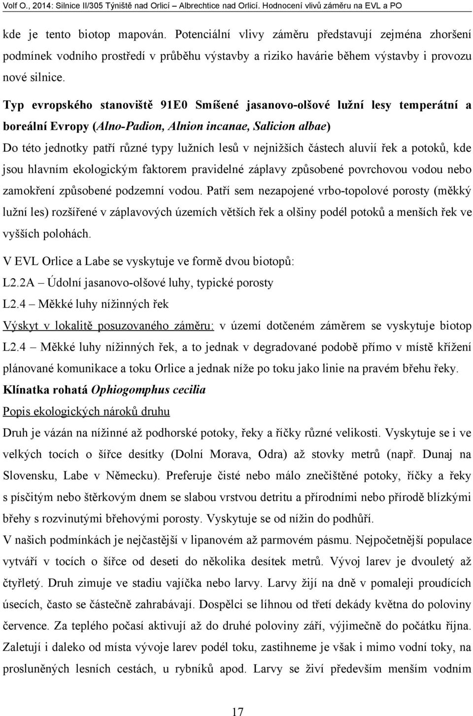 nejnižších částech aluvií řek a potoků, kde jsou hlavním ekologickým faktorem pravidelné záplavy způsobené povrchovou vodou nebo zamokření způsobené podzemní vodou.