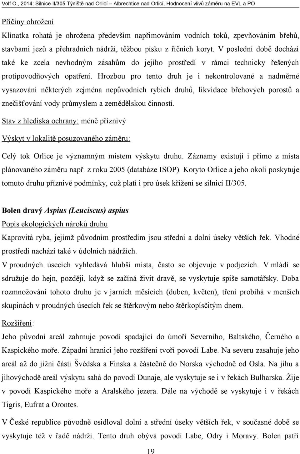 Hrozbou pro tento druh je i nekontrolované a nadměrné vysazování některých zejména nepůvodních rybích druhů, likvidace břehových porostů a znečišťování vody průmyslem a zemědělskou činností.