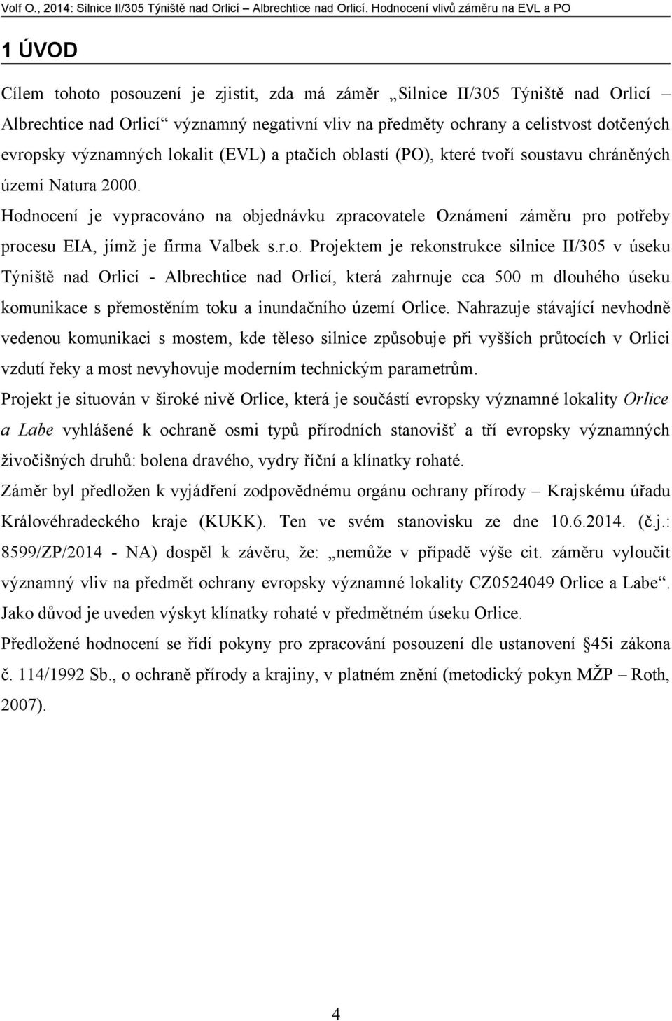 Hodnocení je vypracováno na objednávku zpracovatele Oznámení záměru pro potřeby procesu EIA, jímž je firma Valbek s.r.o. Projektem je rekonstrukce silnice II/305 v úseku Týniště nad Orlicí - Albrechtice nad Orlicí, která zahrnuje cca 500 m dlouhého úseku komunikace s přemostěním toku a inundačního území Orlice.