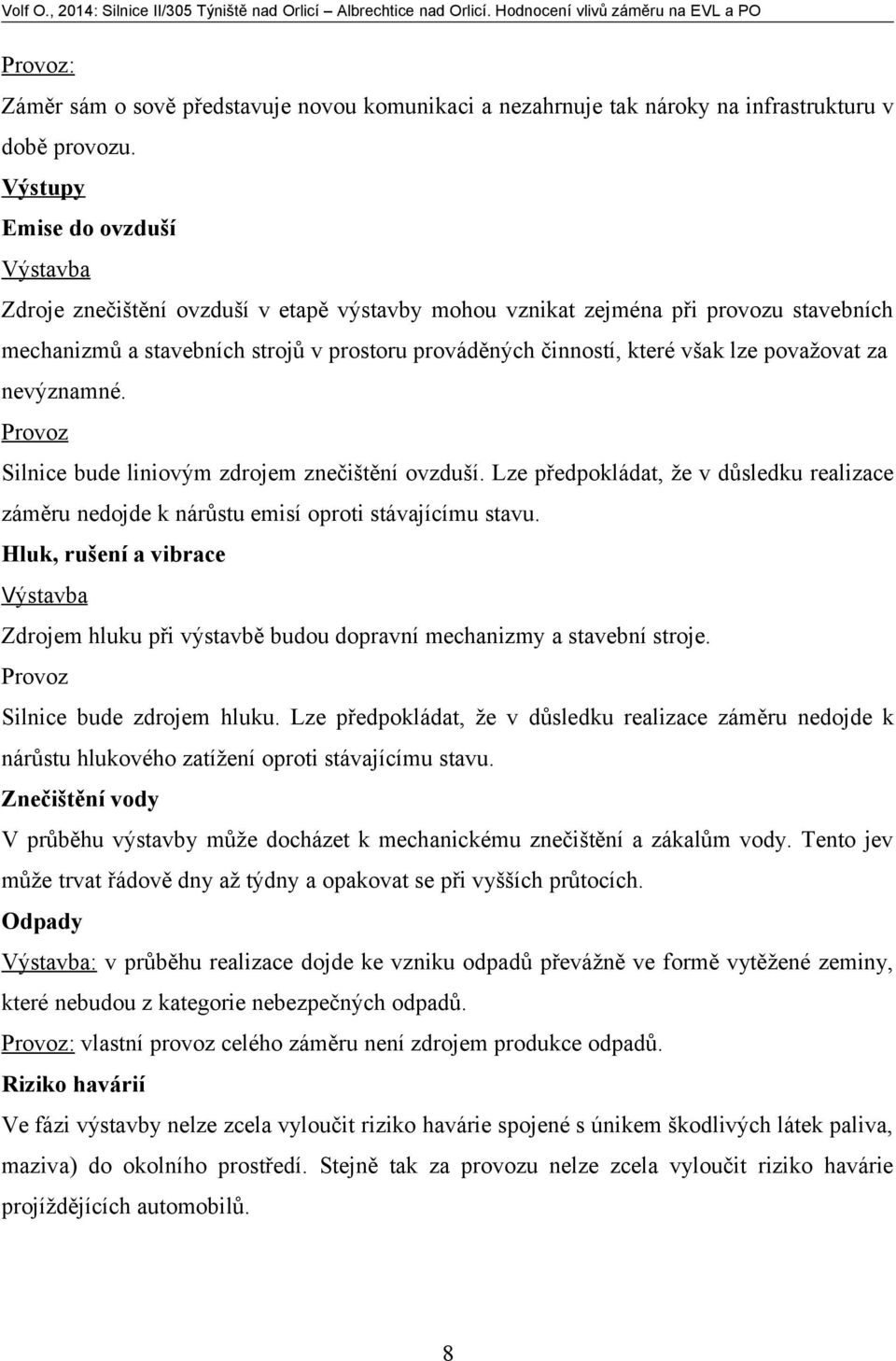 lze považovat za nevýznamné. Provoz Silnice bude liniovým zdrojem znečištění ovzduší. Lze předpokládat, že v důsledku realizace záměru nedojde k nárůstu emisí oproti stávajícímu stavu.