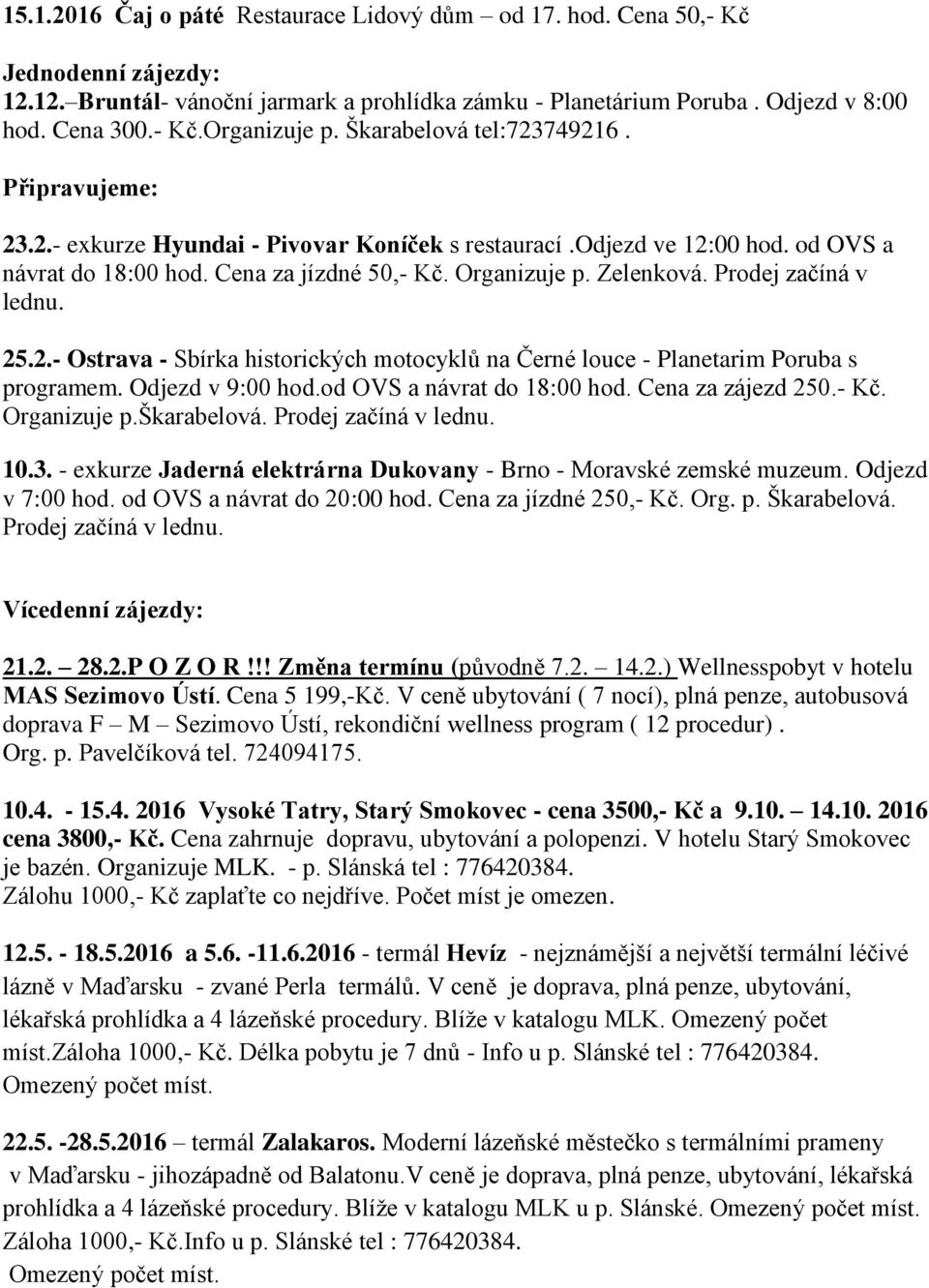 Prodej začíná v lednu. 25.2.- Ostrava - Sbírka historických motocyklů na Černé louce - Planetarim Poruba s programem. Odjezd v 9:00 hod.od OVS a návrat do 18:00 hod. Cena za zájezd 250.- Kč.